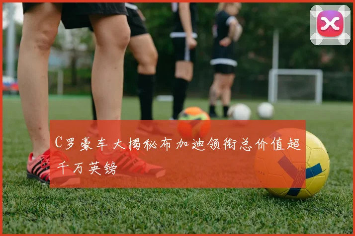 C罗豪车大揭秘布加迪领衔总价值超千万英镑