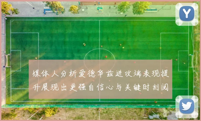 媒体人分析爱德华兹进攻端表现提升展现出更强自信心与关键时刻阅读能力