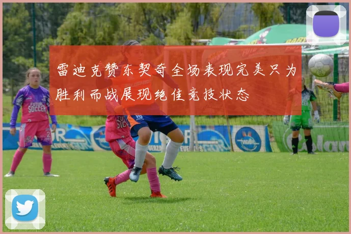 雷迪克赞东契奇全场表现完美只为胜利而战展现绝佳竞技状态