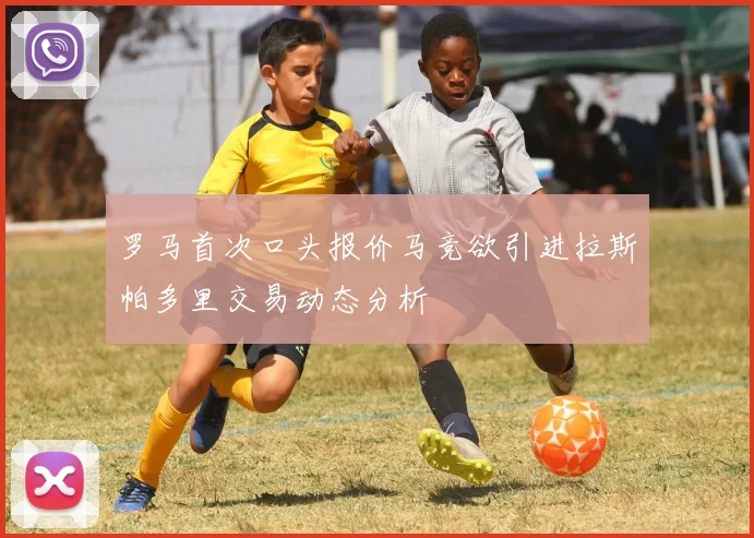 罗马首次口头报价马竞欲引进拉斯帕多里交易动态分析