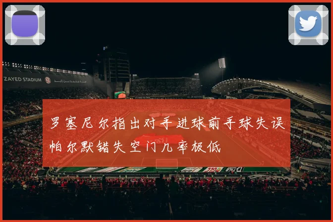 罗塞尼尔指出对手进球前手球失误帕尔默错失空门几率极低