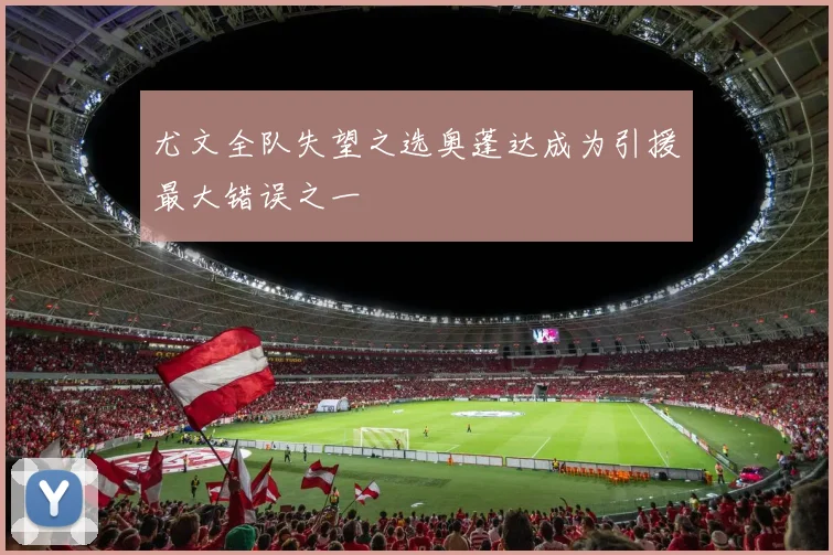 尤文全队失望之选奥蓬达成为引援最大错误之一
