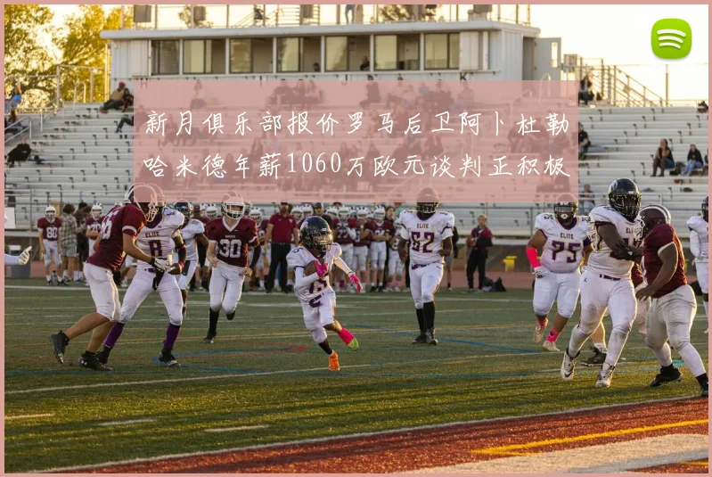 新月俱乐部报价罗马后卫阿卜杜勒哈米德年薪1060万欧元谈判正积极进行中