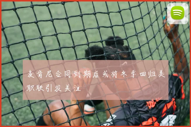 麦肯尼合同到期后或将冬季回归美职联引发关注
