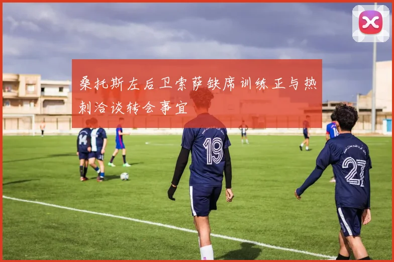 桑托斯左后卫索萨缺席训练正与热刺洽谈转会事宜