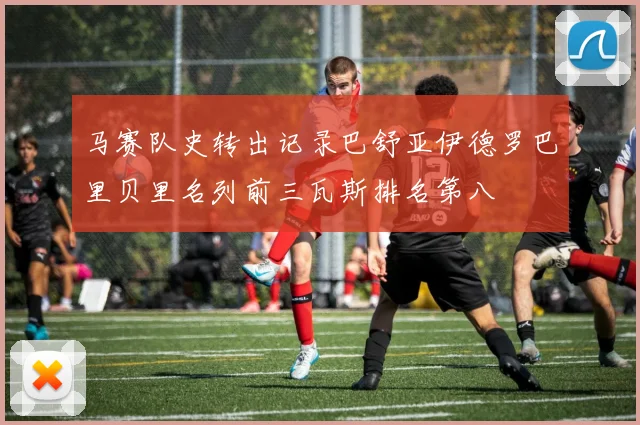 马赛队史转出记录巴舒亚伊德罗巴里贝里名列前三瓦斯排名第八