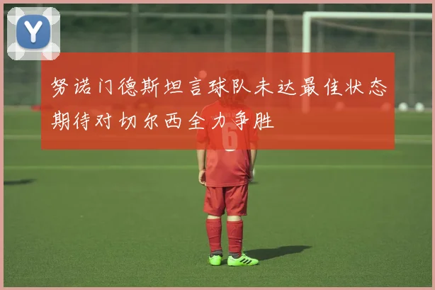 努诺门德斯坦言球队未达最佳状态期待对切尔西全力争胜
