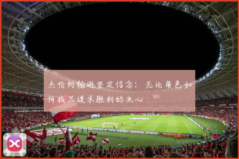 杰伦约翰逊坚定信念：无论角色如何我只追求胜利的决心