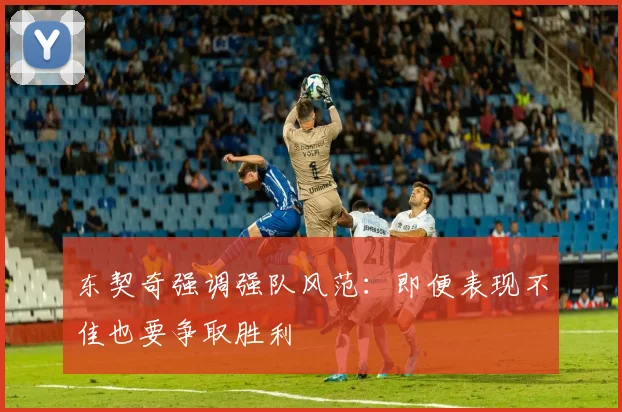 东契奇强调强队风范：即便表现不佳也要争取胜利