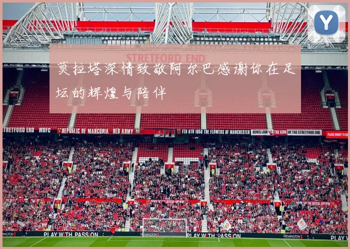莫拉塔深情致敬阿尔巴感谢你在足坛的辉煌与陪伴