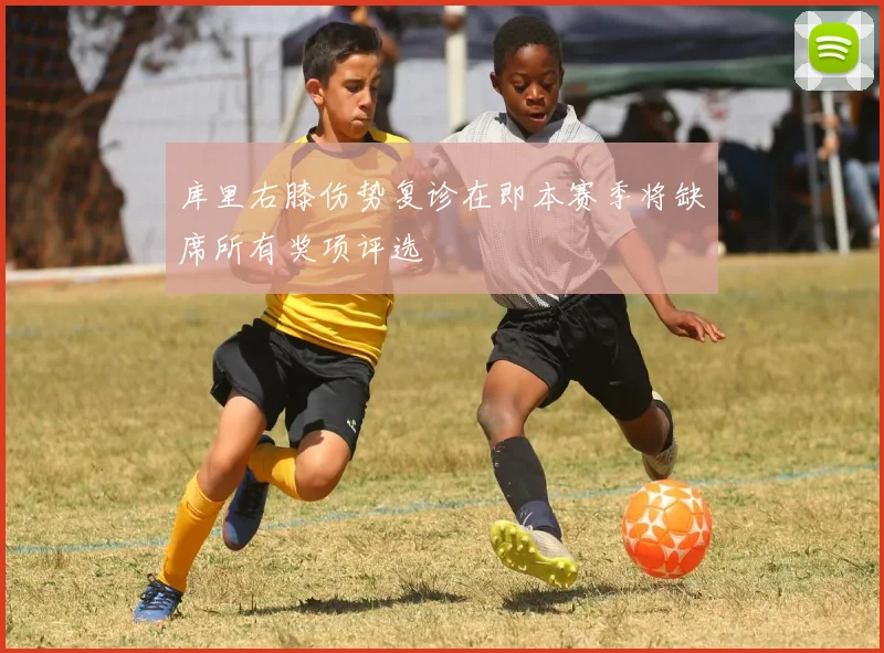 库里右膝伤势复诊在即本赛季将缺席所有奖项评选
