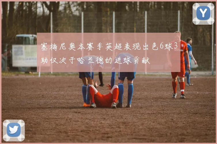 塞梅尼奥本赛季英超表现出色6球3助仅次于哈兰德的进球贡献