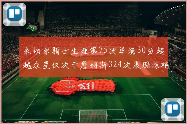米切尔骑士生涯第75次单场30分超越众星仅次于詹姆斯324次表现惊艳