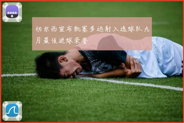 切尔西宣布凯塞多远射入选球队九月最佳进球荣誉